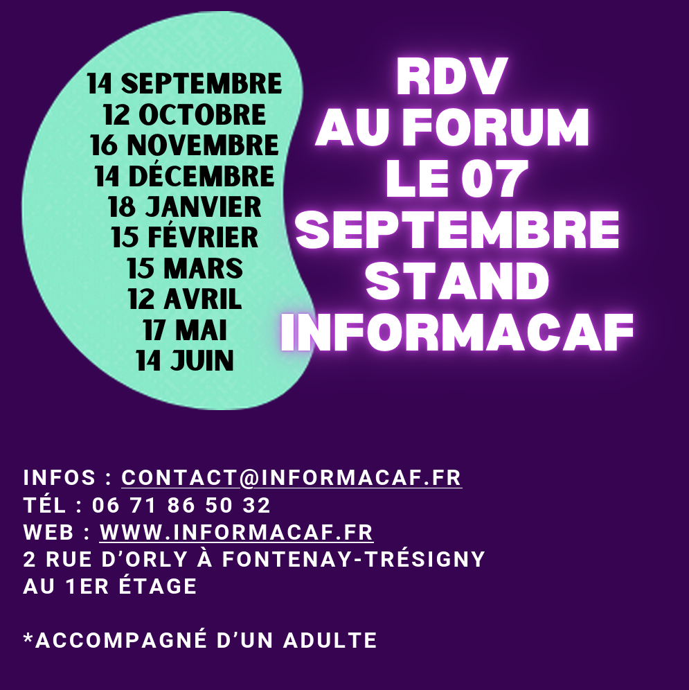 14 septembre 
 12 octobre 
 16 novembre 
 14 décembre 
 18 janvier 
 15 février 
 15 mars 
 12 avril 
 17 mai 
14 juin
Infos : contact@informacaf.fr
Tél : 06 71 86 50 32 
Web : www.informacaf.fr
2 rue d’Orly à Fontenay-Trésigny 
Au 1er étage